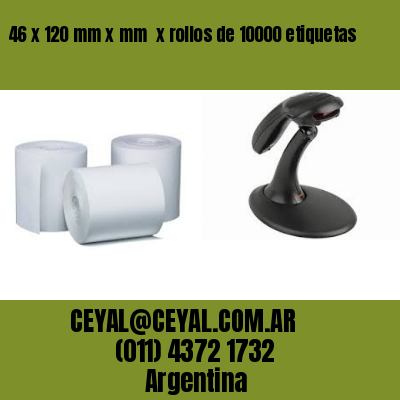 46 x 120 mm x mm  x rollos de 10000 etiquetas
