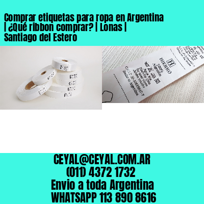 Comprar etiquetas para ropa en Argentina | ¿Qué ribbon comprar? | Lonas | Santiago del Estero