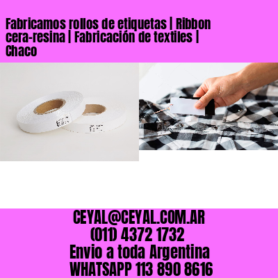 Fabricamos rollos de etiquetas | Ribbon cera-resina | Fabricación de textiles | Chaco