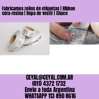 Fabricamos rollos de etiquetas | Ribbon cera-resina | Ropa de vestir | Chaco