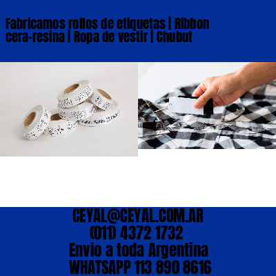Fabricamos rollos de etiquetas | Ribbon cera-resina | Ropa de vestir | Chubut