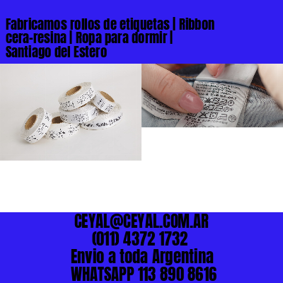 Fabricamos rollos de etiquetas | Ribbon cera-resina | Ropa para dormir | Santiago del Estero