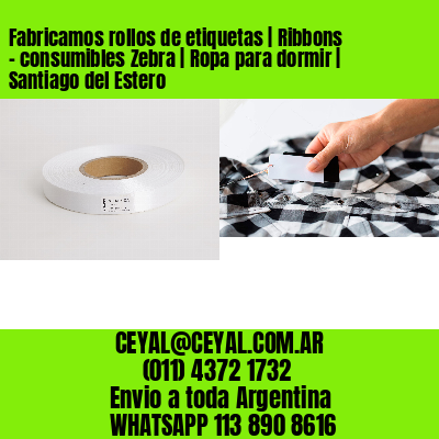 Fabricamos rollos de etiquetas | Ribbons – consumibles Zebra | Ropa para dormir | Santiago del Estero