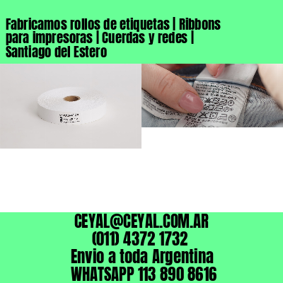 Fabricamos rollos de etiquetas | Ribbons para impresoras | Cuerdas y redes | Santiago del Estero