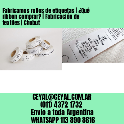 Fabricamos rollos de etiquetas | ¿Qué ribbon comprar? | Fabricación de textiles | Chubut