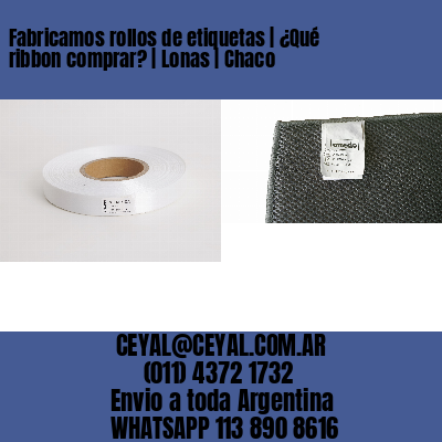 Fabricamos rollos de etiquetas | ¿Qué ribbon comprar? | Lonas | Chaco