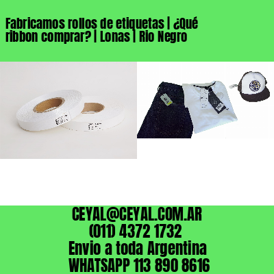 Fabricamos rollos de etiquetas | ¿Qué ribbon comprar? | Lonas | Rio Negro