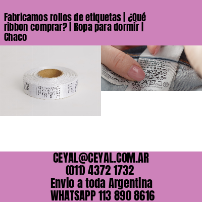 Fabricamos rollos de etiquetas | ¿Qué ribbon comprar? | Ropa para dormir | Chaco