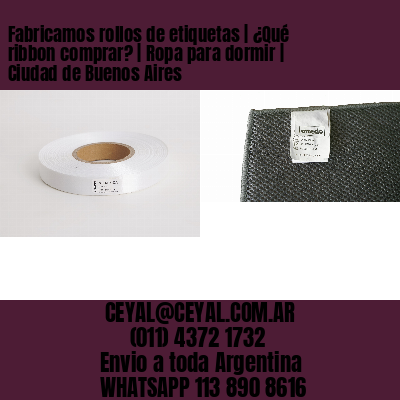 Fabricamos rollos de etiquetas | ¿Qué ribbon comprar? | Ropa para dormir | Ciudad de Buenos Aires