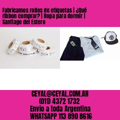 Fabricamos rollos de etiquetas | ¿Qué ribbon comprar? | Ropa para dormir | Santiago del Estero