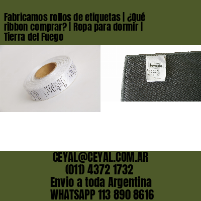 Fabricamos rollos de etiquetas | ¿Qué ribbon comprar? | Ropa para dormir | Tierra del Fuego
