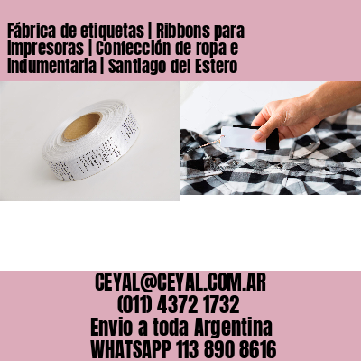 Fábrica de etiquetas | Ribbons para impresoras | Confección de ropa e indumentaria | Santiago del Estero