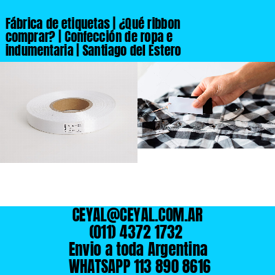 Fábrica de etiquetas | ¿Qué ribbon comprar? | Confección de ropa e indumentaria | Santiago del Estero