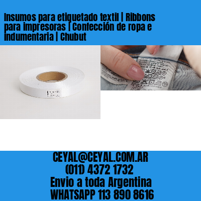 Insumos para etiquetado textil | Ribbons para impresoras | Confección de ropa e indumentaria | Chubut