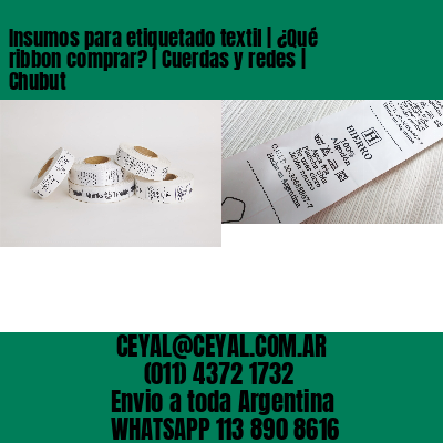 Insumos para etiquetado textil | ¿Qué ribbon comprar? | Cuerdas y redes | Chubut