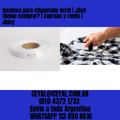 Insumos para etiquetado textil | ¿Qué ribbon comprar? | Cuerdas y redes | Jujuy