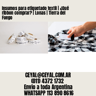 Insumos para etiquetado textil | ¿Qué ribbon comprar? | Lonas | Tierra del Fuego