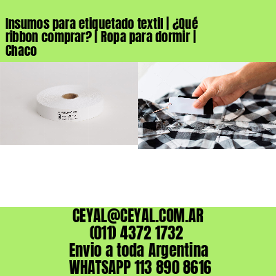 Insumos para etiquetado textil | ¿Qué ribbon comprar? | Ropa para dormir | Chaco