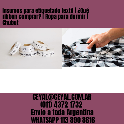 Insumos para etiquetado textil | ¿Qué ribbon comprar? | Ropa para dormir | Chubut