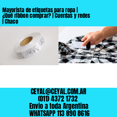 Mayorista de etiquetas para ropa | ¿Qué ribbon comprar? | Cuerdas y redes | Chaco