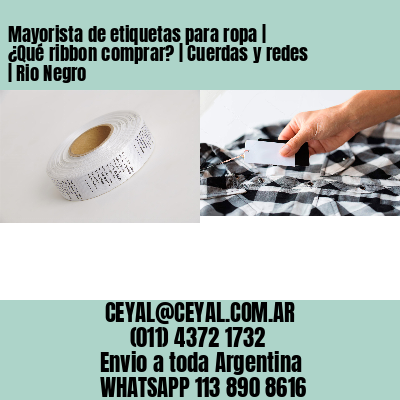 Mayorista de etiquetas para ropa | ¿Qué ribbon comprar? | Cuerdas y redes | Rio Negro