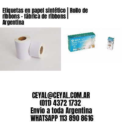 Etiquetas en papel sintético | Rollo de ribbons – fábrica de ribbons | Argentina