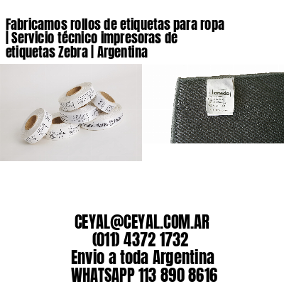 Fabricamos rollos de etiquetas para ropa | Servicio técnico impresoras de etiquetas Zebra | Argentina