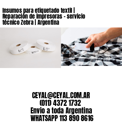 Insumos para etiquetado textil | Reparación de impresoras – servicio técnico Zebra | Argentina