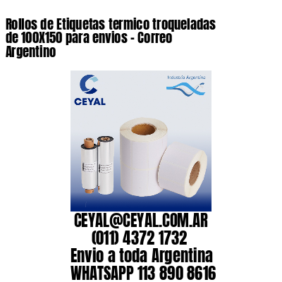 Rollos de Etiquetas termico troqueladas de 100X150 para envios – Correo Argentino