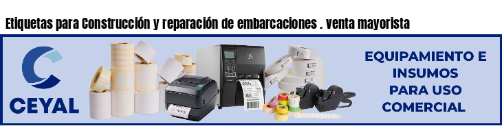 Etiquetas para Construcción y reparación de embarcaciones . venta mayorista