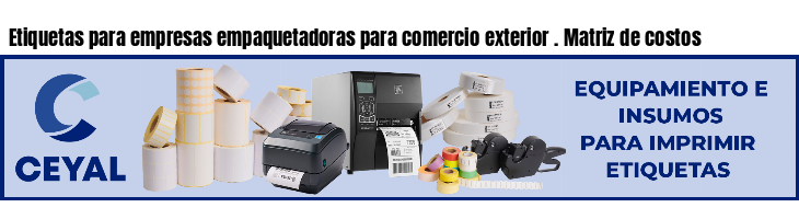 Etiquetas para empresas empaquetadoras para comercio exterior . Matriz de costos