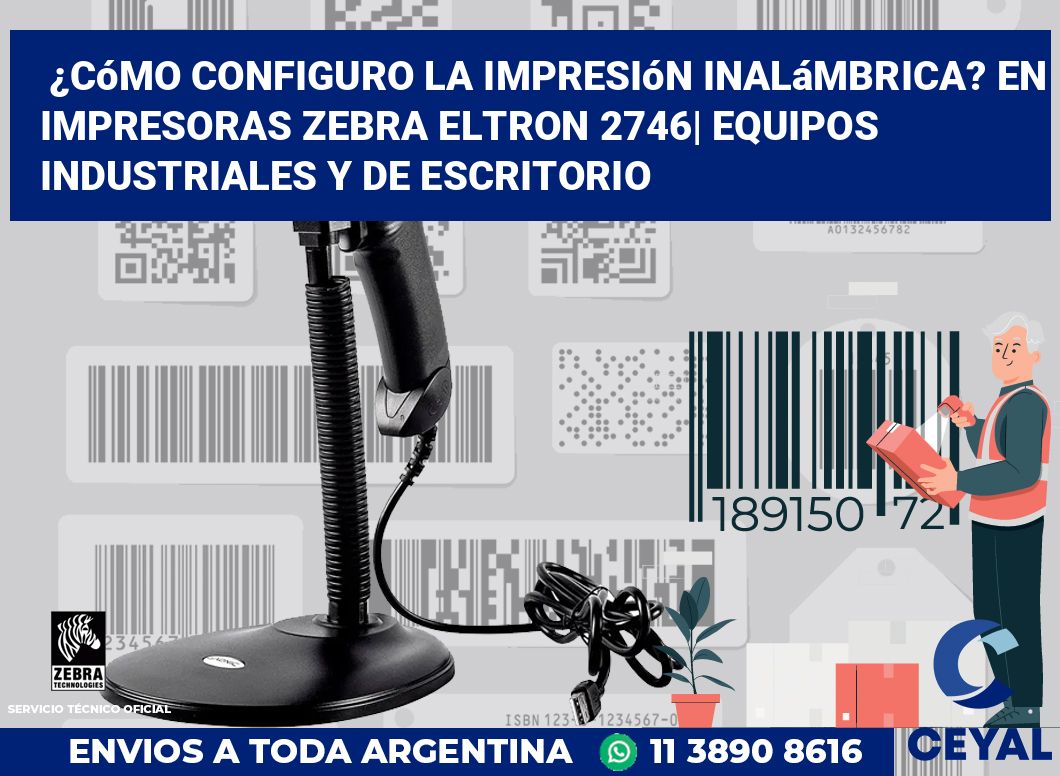 ¿Cómo configuro la impresión inalámbrica? En impresoras Zebra Eltron 2746| Equipos industriales y de escritorio