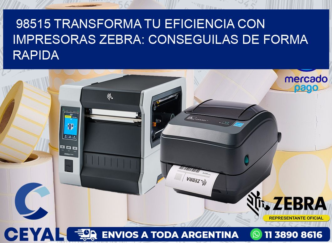 98515 TRANSFORMA TU EFICIENCIA CON IMPRESORAS ZEBRA: CONSEGUILAS DE FORMA RAPIDA