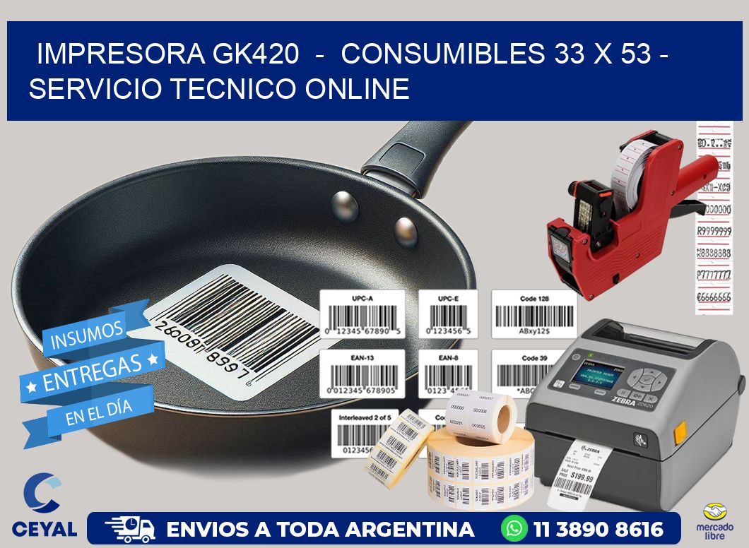 IMPRESORA GK420  -  CONSUMIBLES 33 x 53 - SERVICIO TECNICO ONLINE