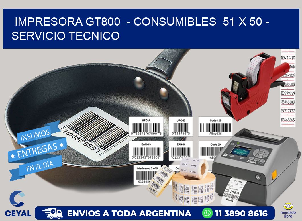 IMPRESORA GT800  - CONSUMIBLES  51 x 50 - SERVICIO TECNICO