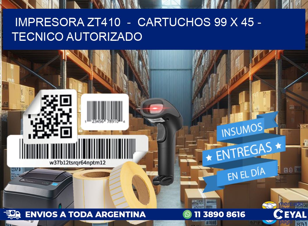 IMPRESORA ZT410 - CARTUCHOS 99 x 45 - TECNICO AUTORIZADO