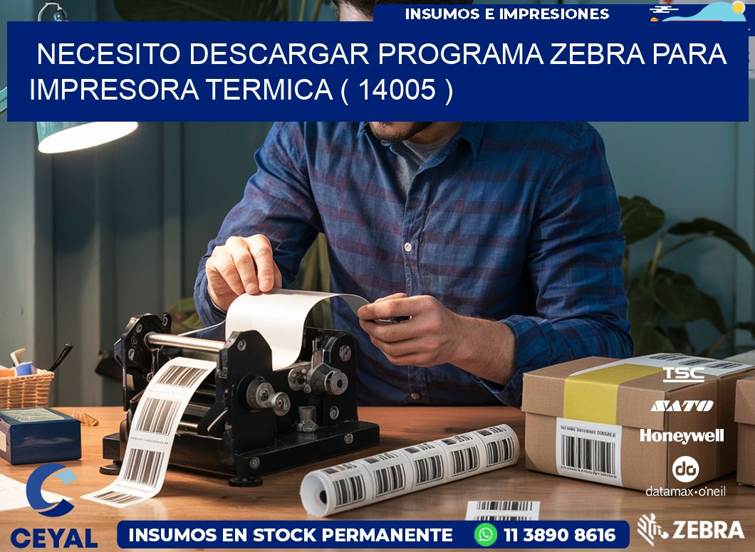 NECESITO DESCARGAR PROGRAMA ZEBRA PARA IMPRESORA TERMICA ( 14005 )