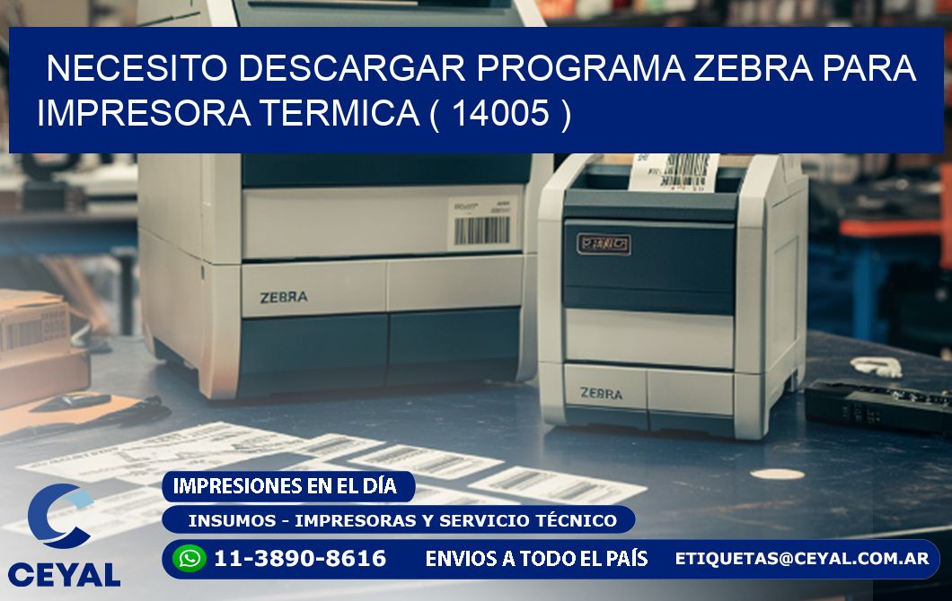 NECESITO DESCARGAR PROGRAMA ZEBRA PARA IMPRESORA TERMICA ( 14005 )