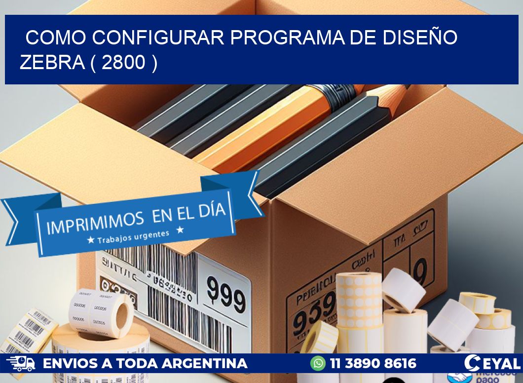 COMO CONFIGURAR PROGRAMA DE DISEÑO ZEBRA ( 2800 )