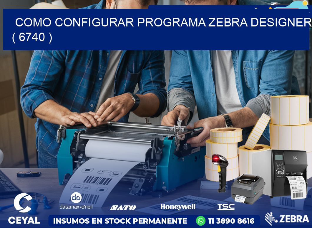 COMO CONFIGURAR PROGRAMA ZEBRA DESIGNER ( 6740 )