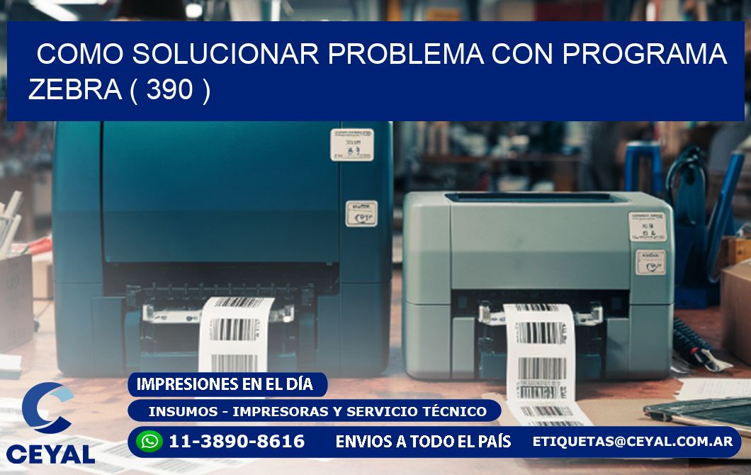 COMO SOLUCIONAR PROBLEMA CON PROGRAMA ZEBRA ( 390 )