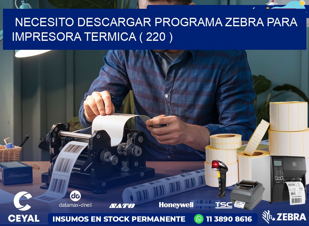 NECESITO DESCARGAR PROGRAMA ZEBRA PARA IMPRESORA TERMICA ( 220 )